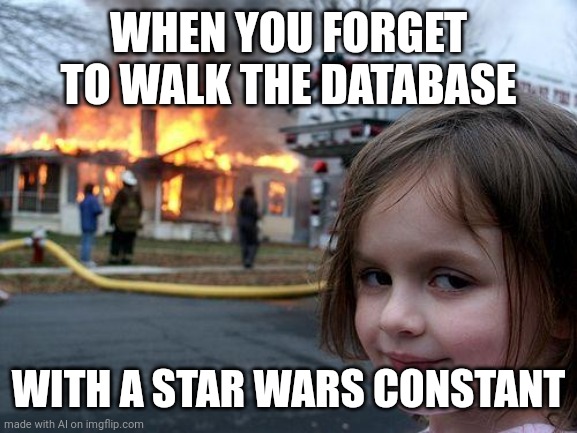 Disaster Girl | WHEN YOU FORGET TO WALK THE DATABASE; WITH A STAR WARS CONSTANT | image tagged in memes,disaster girl | made w/ Imgflip meme maker