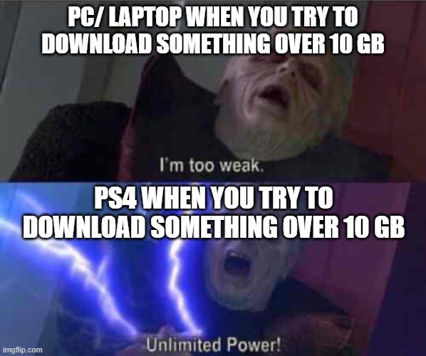 I’m too weak... UNLIMITED POWER | PC/ LAPTOP WHEN YOU TRY TO DOWNLOAD SOMETHING OVER 10 GB; PS4 WHEN YOU TRY TO DOWNLOAD SOMETHING OVER 10 GB | image tagged in i m too weak unlimited power,pc,laptop,ps4,playstation,downloading | made w/ Imgflip meme maker