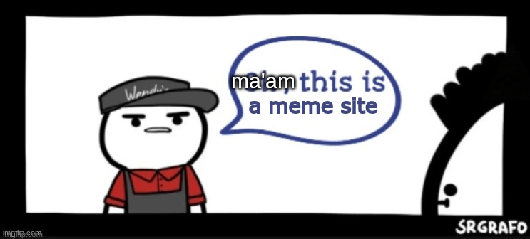 Sir this is | a meme site ma'am | image tagged in sir this is | made w/ Imgflip meme maker