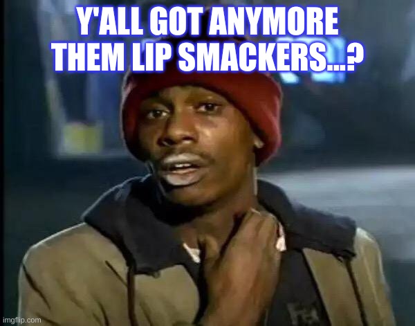 Y'all Got Any More Of That | Y'ALL GOT ANYMORE THEM LIP SMACKERS...? | image tagged in memes,y'all got any more of that | made w/ Imgflip meme maker