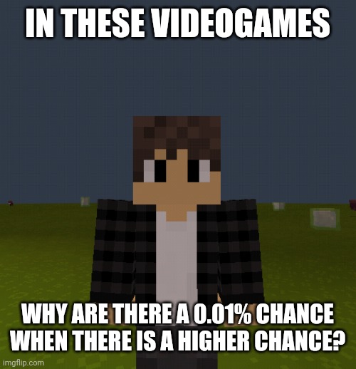 0.01% chance | IN THESE VIDEOGAMES; WHY ARE THERE A 0.01% CHANCE WHEN THERE IS A HIGHER CHANCE? | image tagged in minecraft steve,gaming,minecraft,memes,funny,minecraft memes | made w/ Imgflip meme maker