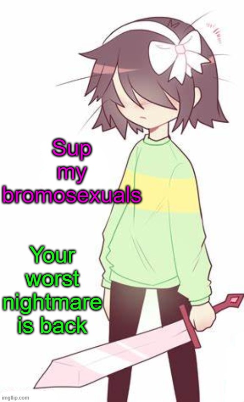 Not to worry, I won't engage in the "Tomfoolery". | Sup my bromosexuals; Your worst nightmare is back | image tagged in kris | made w/ Imgflip meme maker