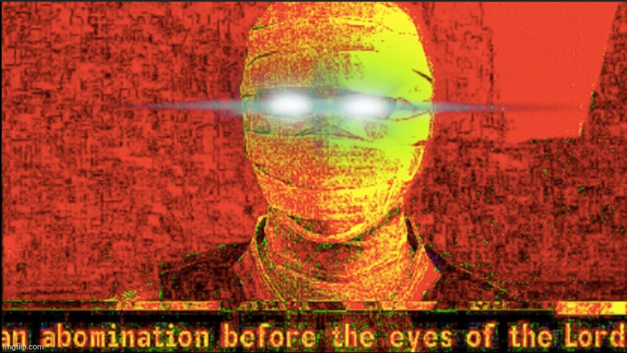 AN ABOMINATION BEFORE THE EYES OF THE LORD | image tagged in an abomination before the eyes of the lord | made w/ Imgflip meme maker