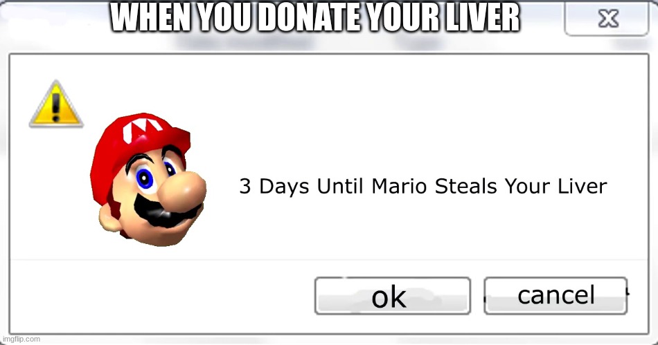 3 days until Mario steals your liver | WHEN YOU DONATE YOUR LIVER | image tagged in 3 days until mario steals your liver | made w/ Imgflip meme maker