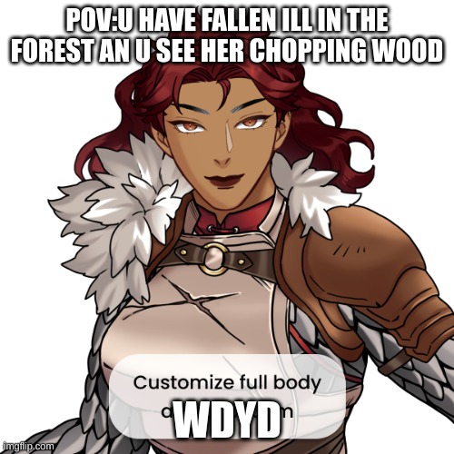 POV:U HAVE FALLEN ILL IN THE FOREST AN U SEE HER CHOPPING WOOD; WDYD | made w/ Imgflip meme maker