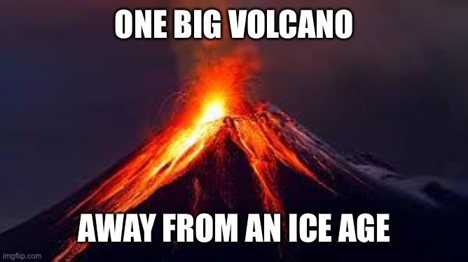 volcanoes | ONE BIG VOLCANO AWAY FROM AN ICE AGE | image tagged in volcanoes | made w/ Imgflip meme maker