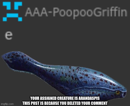 YOUR ASSIGNED CREATURE IS ARANDASPIS
THIS POST IS BECAUSE YOU DELETED YOUR COMMENT | made w/ Imgflip meme maker