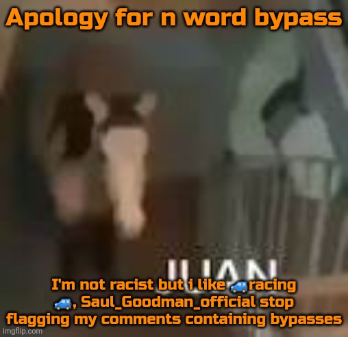 Juan on Staircase | Apology for n word bypass; I'm not racist but i like 🚙racing 🚙, Saul_Goodman_official stop flagging my comments containing bypasses | image tagged in juan on staircase | made w/ Imgflip meme maker