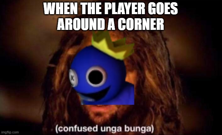 Confused Unga Bunga | WHEN THE PLAYER GOES
AROUND A CORNER | image tagged in confused unga bunga | made w/ Imgflip meme maker