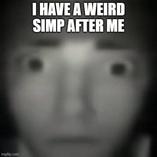 I'm honestly terrified | I HAVE A WEIRD SIMP AFTER ME | image tagged in concerned stare | made w/ Imgflip meme maker