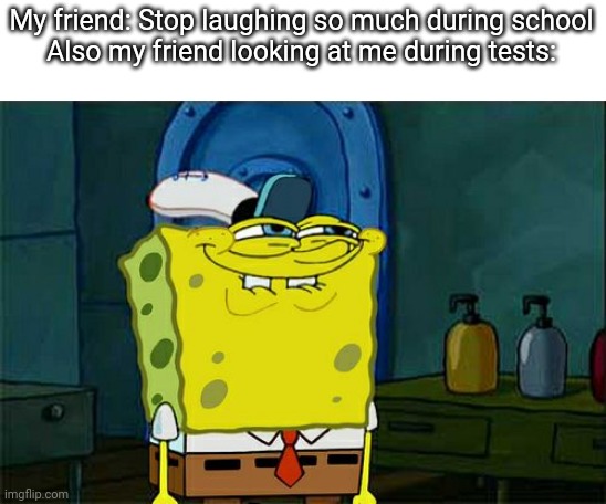 Friend | My friend: Stop laughing so much during school
Also my friend looking at me during tests: | image tagged in memes,don't you squidward,friends | made w/ Imgflip meme maker