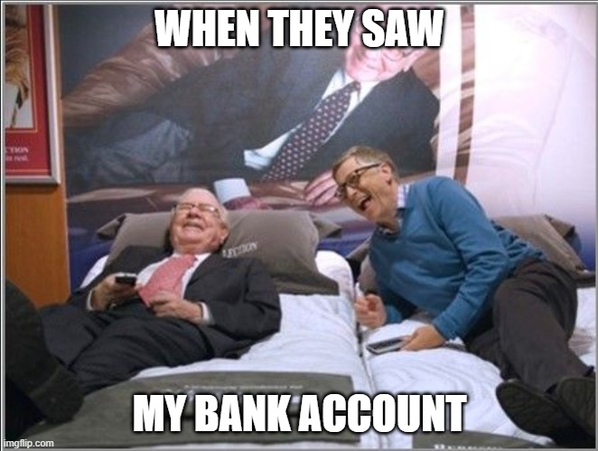 Money Men | WHEN THEY SAW; MY BANK ACCOUNT | image tagged in bill gates,warren buffett | made w/ Imgflip meme maker