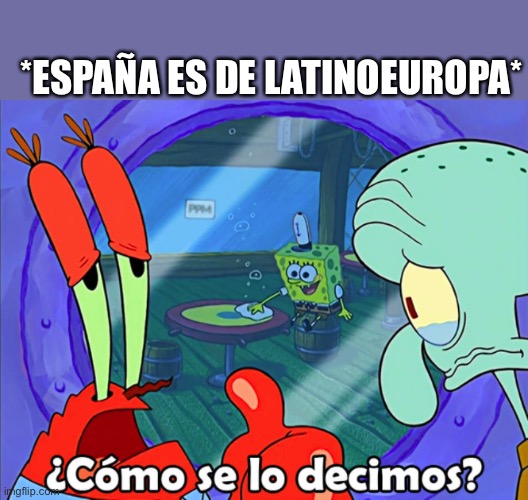 Como se lo decimos? | *ESPAÑA ES DE LATINOEUROPA* | image tagged in como se lo decimos | made w/ Imgflip meme maker