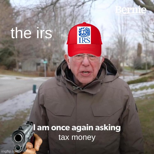 irs sucks | the irs; tax money | image tagged in memes,bernie i am once again asking for your support | made w/ Imgflip meme maker