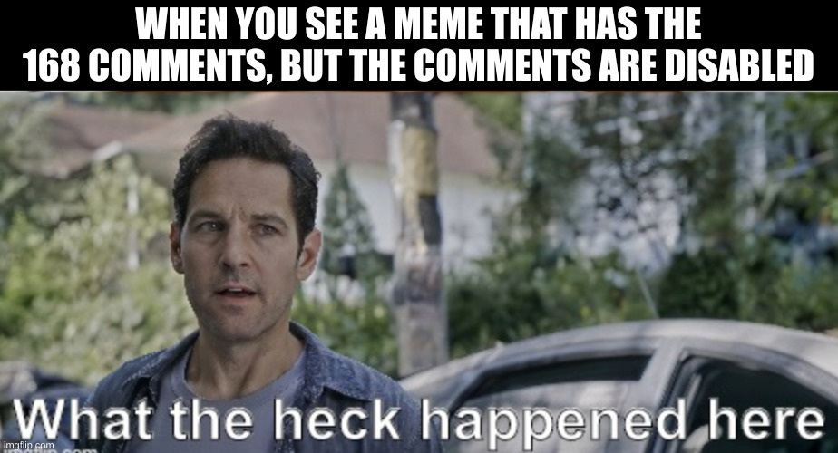 its a mystery i guess |  WHEN YOU SEE A MEME THAT HAS THE 168 COMMENTS, BUT THE COMMENTS ARE DISABLED | image tagged in antman what the heck happened here | made w/ Imgflip meme maker