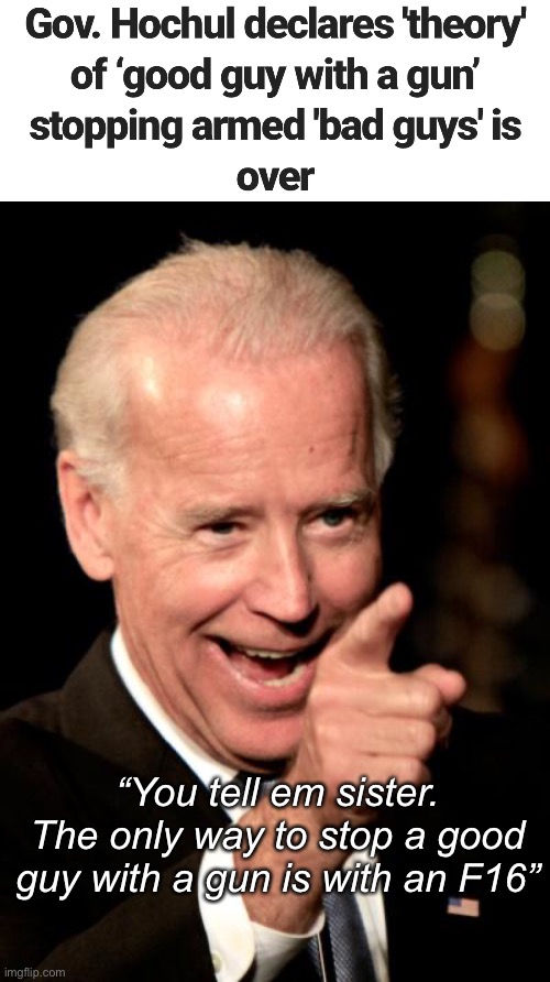 “You tell em sister. The only way to stop a good guy with a gun is with an F16” | image tagged in memes,smilin biden,politics lol | made w/ Imgflip meme maker