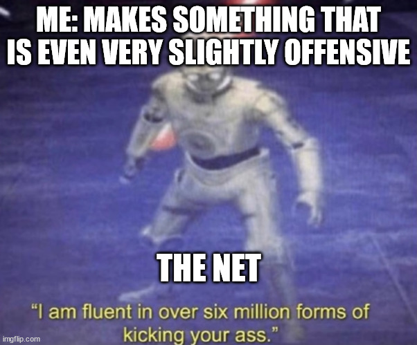lol | ME: MAKES SOMETHING THAT IS EVEN VERY SLIGHTLY OFFENSIVE; THE NET | image tagged in i am fluent in over six million forms of kicking your ass | made w/ Imgflip meme maker