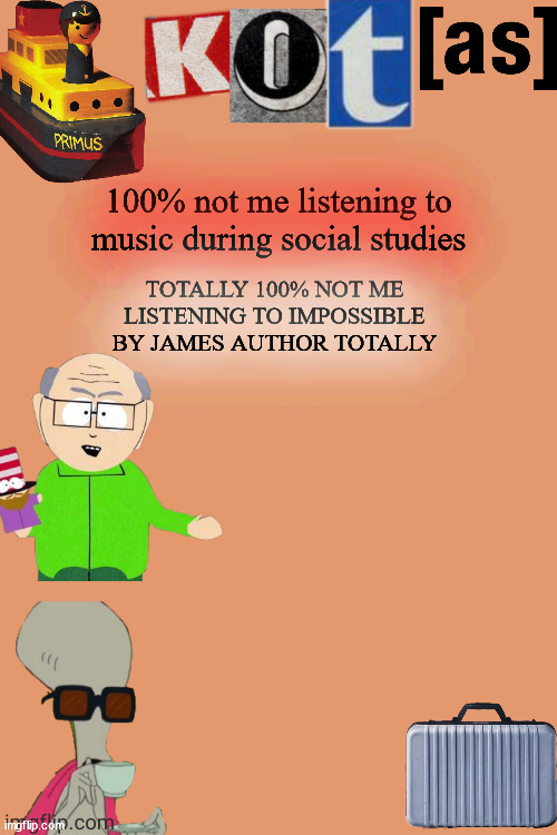 100% not me listening to music during social studies; TOTALLY 100% NOT ME LISTENING TO IMPOSSIBLE BY JAMES AUTHOR TOTALLY | image tagged in kot annoucement template thx -kenneth- | made w/ Imgflip meme maker