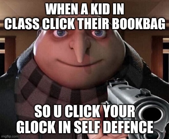 Gru Gun | WHEN A KID IN CLASS CLICK THEIR BOOKBAG; SO U CLICK YOUR GLOCK IN SELF DEFENCE | image tagged in gru gun | made w/ Imgflip meme maker