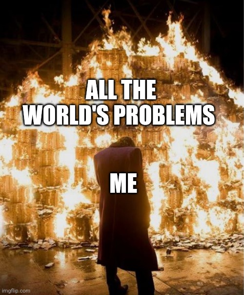 Joker burning money | ALL THE WORLD'S PROBLEMS; ME | image tagged in joker burning money | made w/ Imgflip meme maker