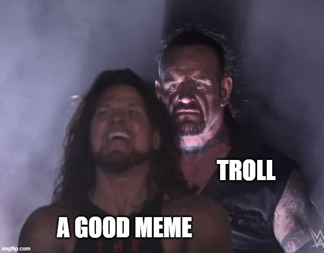 Just another day on ImgFlip |  TROLL; A GOOD MEME | image tagged in undertaker,imgflip,imgflip trolls,imgflip users,meanwhile on imgflip,trolls | made w/ Imgflip meme maker