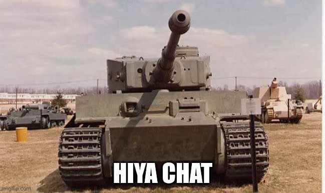 tiger tank  | HIYA CHAT | image tagged in tiger tank | made w/ Imgflip meme maker