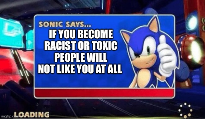 Sonic says about toxic People | IF YOU BECOME RACIST OR TOXIC PEOPLE WILL NOT LIKE YOU AT ALL | image tagged in sonic says,meme,funny | made w/ Imgflip meme maker