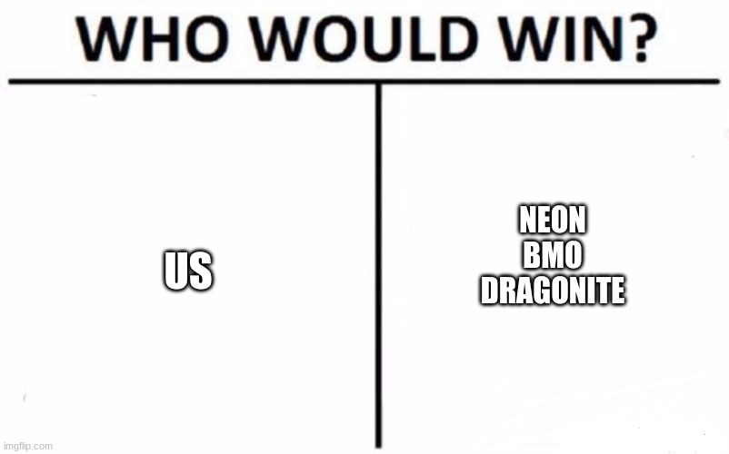 who would win? | US; NEON
BMO
DRAGONITE | image tagged in memes,who would win | made w/ Imgflip meme maker