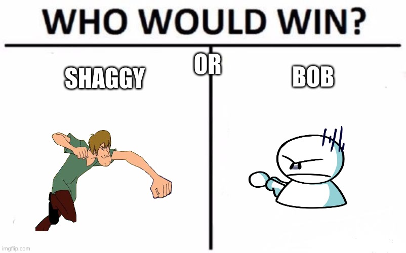 tell me | OR; BOB; SHAGGY | image tagged in memes,who would win | made w/ Imgflip meme maker