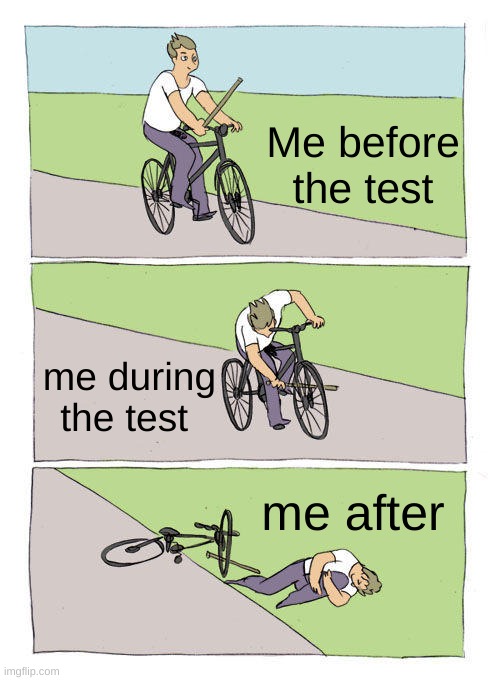 My test -_- | Me before the test; me during the test; me after | image tagged in memes,bike fall | made w/ Imgflip meme maker