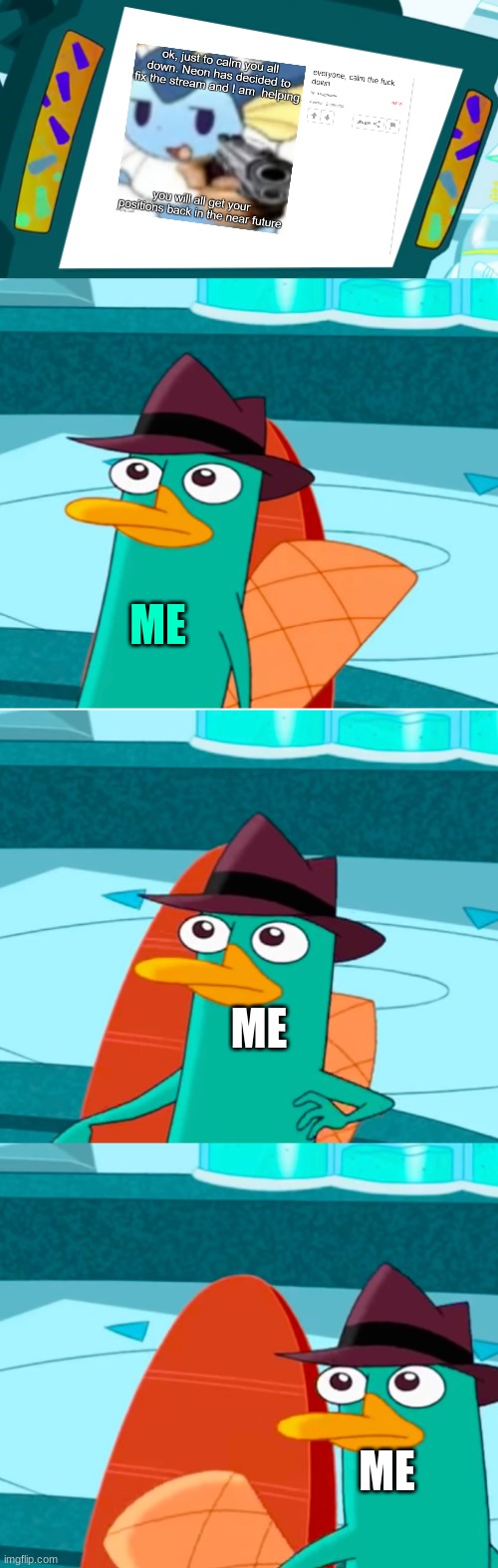 ... | ME; ME; ME | image tagged in perry leaves monitor | made w/ Imgflip meme maker