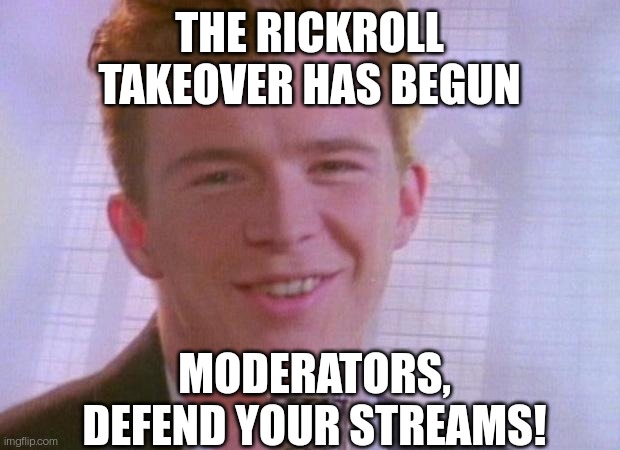 AAAAAAAAAAAAAAAAAA | THE RICKROLL TAKEOVER HAS BEGUN; MODERATORS, DEFEND YOUR STREAMS! | image tagged in rick astley | made w/ Imgflip meme maker