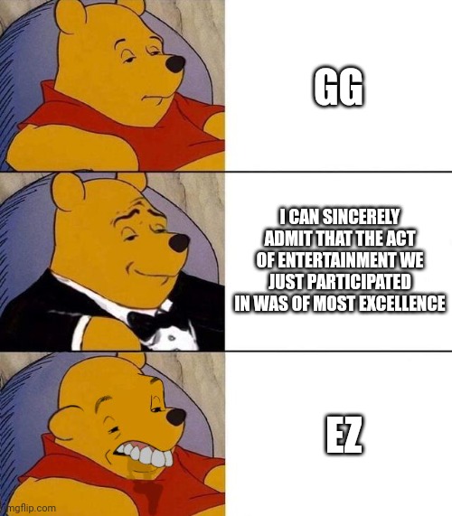 people who say ez.. | GG; I CAN SINCERELY ADMIT THAT THE ACT OF ENTERTAINMENT WE JUST PARTICIPATED IN WAS OF MOST EXCELLENCE; EZ | image tagged in best better blurst | made w/ Imgflip meme maker