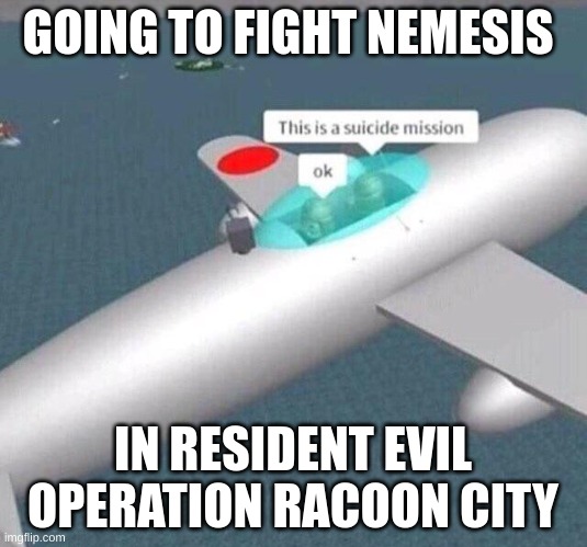 This is a suicide mission ok | GOING TO FIGHT NEMESIS; IN RESIDENT EVIL OPERATION RACOON CITY | image tagged in this is a suicide mission ok | made w/ Imgflip meme maker