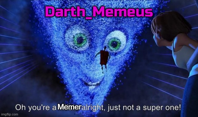 ;-; | Darth_Memeus; Memer | image tagged in narcissism | made w/ Imgflip meme maker