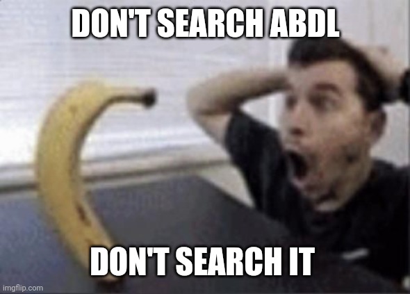 guy and banana meme | DON'T SEARCH ABDL; DON'T SEARCH IT | image tagged in guy and banana meme | made w/ Imgflip meme maker
