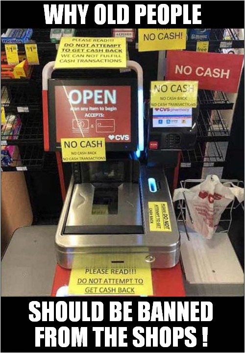 The Old Lady In Front Of Me Asked       If She Could Get Cash Back ! | WHY OLD PEOPLE; SHOULD BE BANNED
FROM THE SHOPS ! | image tagged in confused old lady,cash back,banned,shops,front page | made w/ Imgflip meme maker