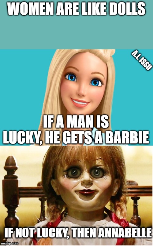 Lucky men | WOMEN ARE LIKE DOLLS; A.I. ISSU; IF A MAN IS LUCKY, HE GETS A BARBIE; IF NOT LUCKY, THEN ANNABELLE | image tagged in barbie,annabelle | made w/ Imgflip meme maker