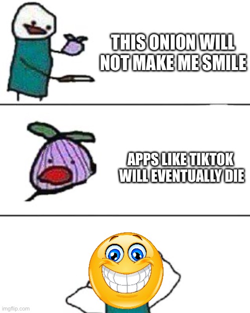 Anti-TikTok |  THIS ONION WILL NOT MAKE ME SMILE; APPS LIKE TIKTOK  WILL EVENTUALLY DIE | image tagged in this onion won't make me cry,memes,lol,tiktok | made w/ Imgflip meme maker