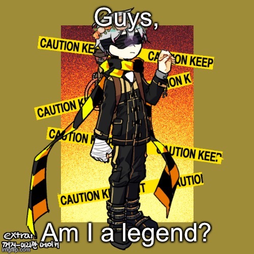 just wondering-- | Guys, Am I a legend? | made w/ Imgflip meme maker