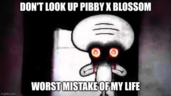 WHY DOES THIS EXIST UIERHWIHLYRHIWHUNITRHTR | DON'T LOOK UP PIBBY X BLOSSOM; WORST MISTAKE OF MY LIFE | image tagged in memes,funny,squidwards suicide,worst mistake of my life,pibby,blossom | made w/ Imgflip meme maker