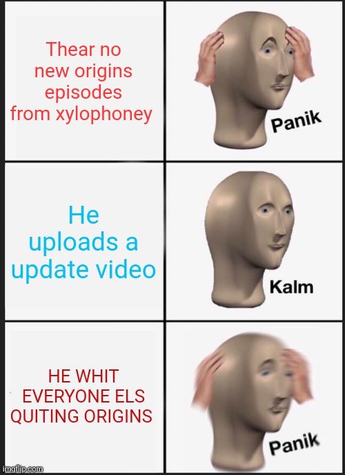 Origins meme ( I hate my life ) | Thear no new origins episodes from xylophoney; He uploads a update video; HE WHIT EVERYONE ELS QUITING ORIGINS | image tagged in memes,panik kalm panik,kylophoney,origins | made w/ Imgflip meme maker