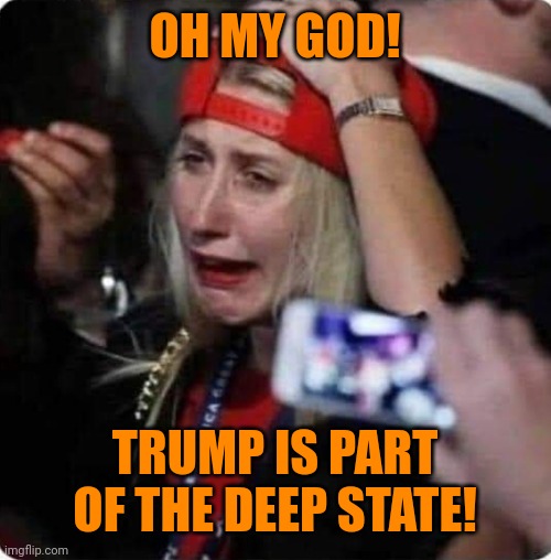 Trump supporter crying ? | OH MY GOD! TRUMP IS PART OF THE DEEP STATE! | image tagged in trump supporter crying | made w/ Imgflip meme maker