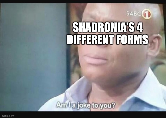 Am I a joke to you? | SHADRONIA’S 4 
DIFFERENT FORMS | image tagged in am i a joke to you | made w/ Imgflip meme maker