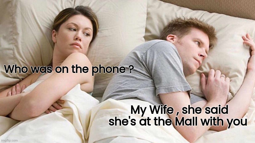 I Bet He's Thinking About Other Women Meme | Who was on the phone ? My Wife , she said she's at the Mall with you | image tagged in memes,i bet he's thinking about other women | made w/ Imgflip meme maker