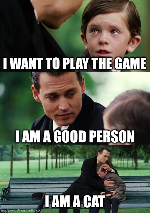 Finding Neverland | I WANT TO PLAY THE GAME; I AM A GOOD PERSON; I AM A CAT | image tagged in memes,finding neverland | made w/ Imgflip meme maker