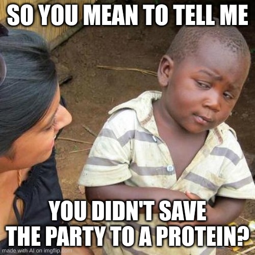 Third World Skeptical Kid | SO YOU MEAN TO TELL ME; YOU DIDN'T SAVE THE PARTY TO A PROTEIN? | image tagged in memes,third world skeptical kid | made w/ Imgflip meme maker