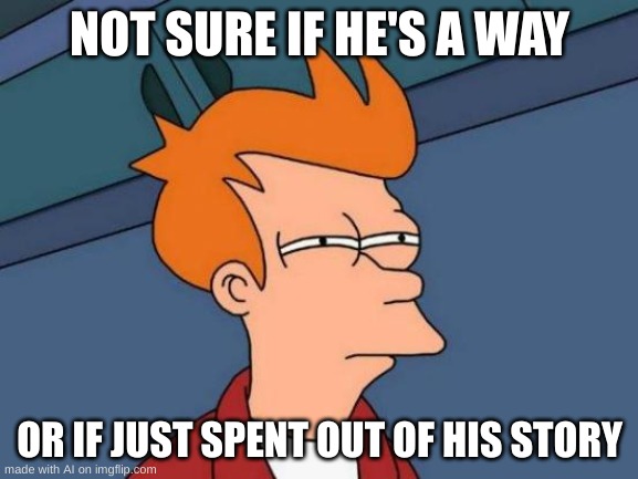 Futurama Fry | NOT SURE IF HE'S A WAY; OR IF JUST SPENT OUT OF HIS STORY | image tagged in memes,futurama fry | made w/ Imgflip meme maker