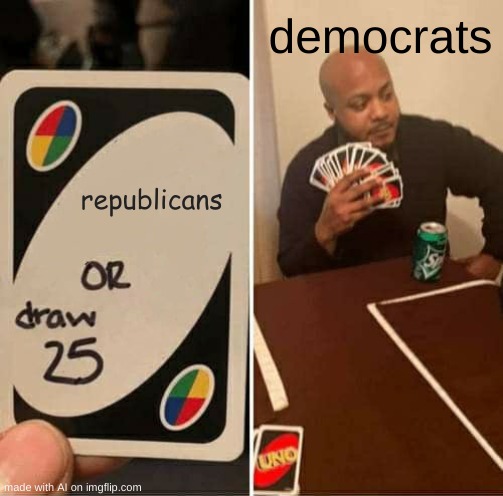 UNO Draw 25 Cards | democrats; republicans | image tagged in memes,uno draw 25 cards,ai meme | made w/ Imgflip meme maker