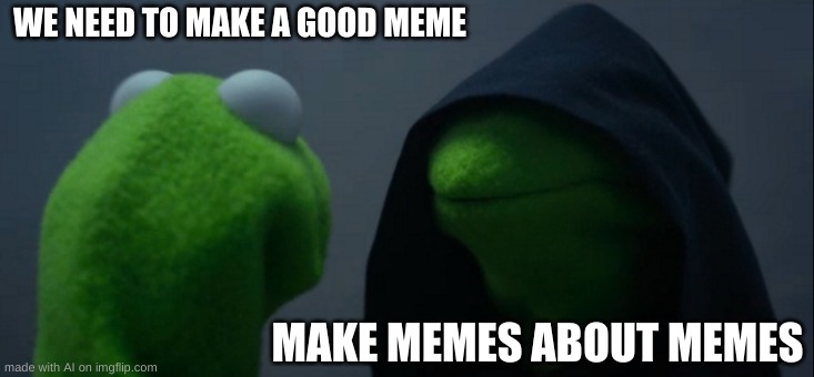 Evil Kermit | WE NEED TO MAKE A GOOD MEME; MAKE MEMES ABOUT MEMES | image tagged in memes,evil kermit,ai meme | made w/ Imgflip meme maker